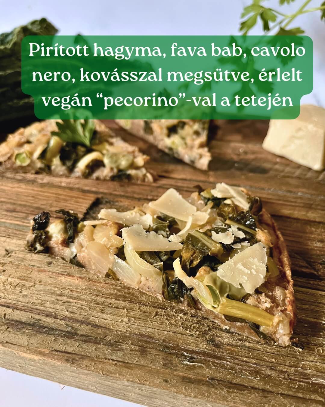 pirított hagyma, fava bab, cavolo nero, kovásszal megsütve, érlelt vegán "pecorino"-val a tetején